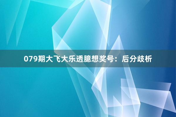 079期大飞大乐透臆想奖号：后分歧析