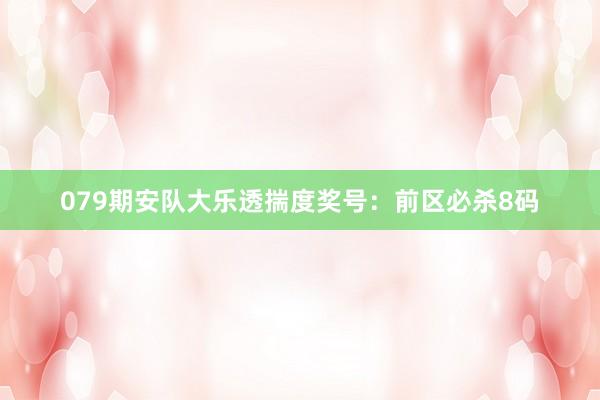 079期安队大乐透揣度奖号：前区必杀8码