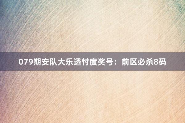 079期安队大乐透忖度奖号：前区必杀8码