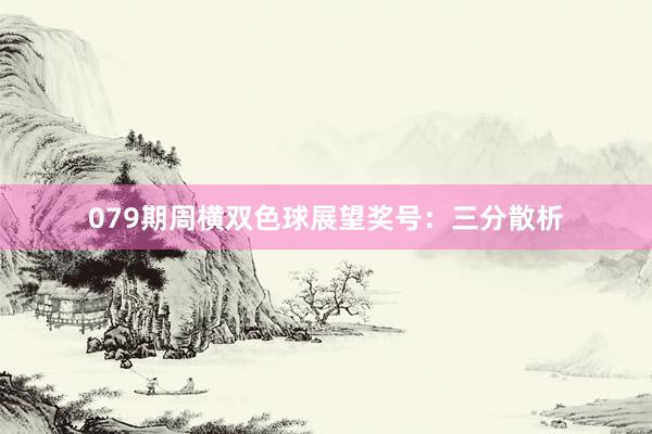 079期周横双色球展望奖号：三分散析