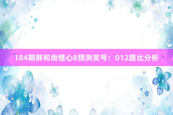 184期胖和尚惬心8预测奖号：012路比分析