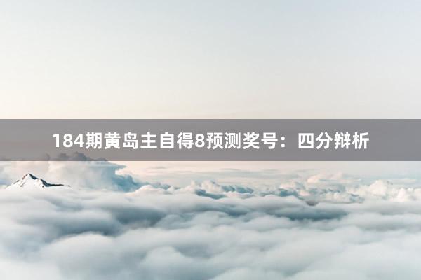 184期黄岛主自得8预测奖号：四分辩析