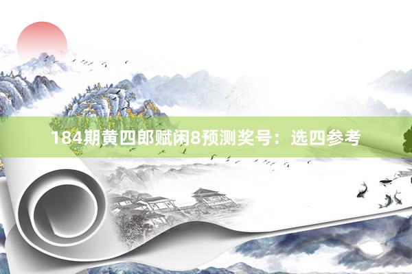 184期黄四郎赋闲8预测奖号：选四参考
