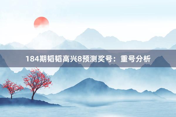 184期韬韬高兴8预测奖号：重号分析