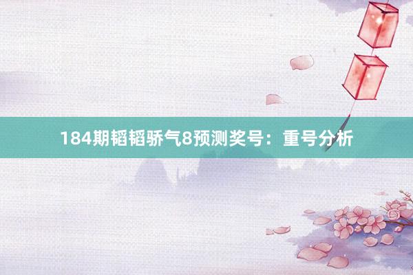 184期韬韬骄气8预测奖号：重号分析