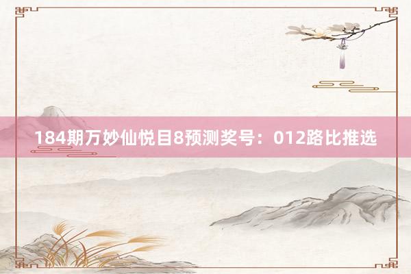 184期万妙仙悦目8预测奖号：012路比推选