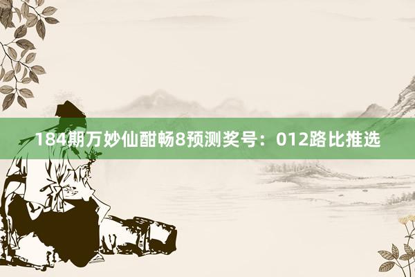 184期万妙仙酣畅8预测奖号：012路比推选