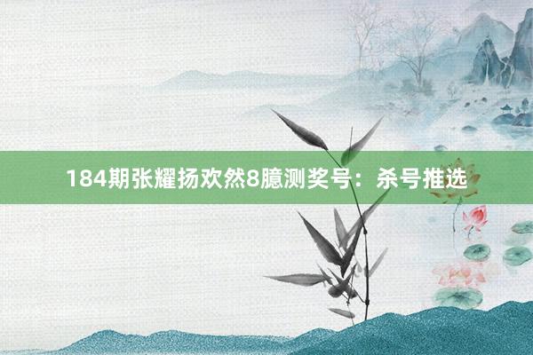 184期张耀扬欢然8臆测奖号：杀号推选