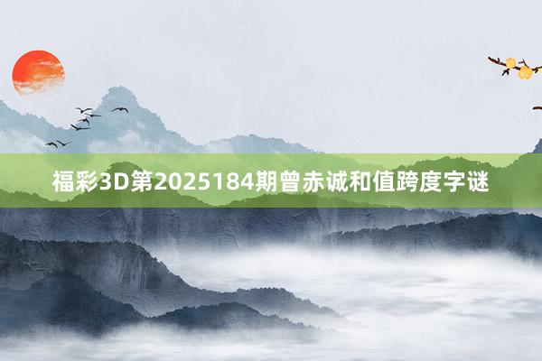 福彩3D第2025184期曾赤诚和值跨度字谜