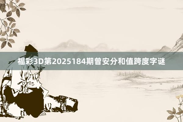 福彩3D第2025184期曾安分和值跨度字谜