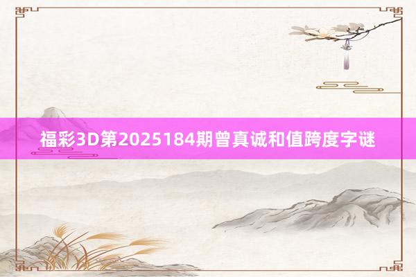 福彩3D第2025184期曾真诚和值跨度字谜