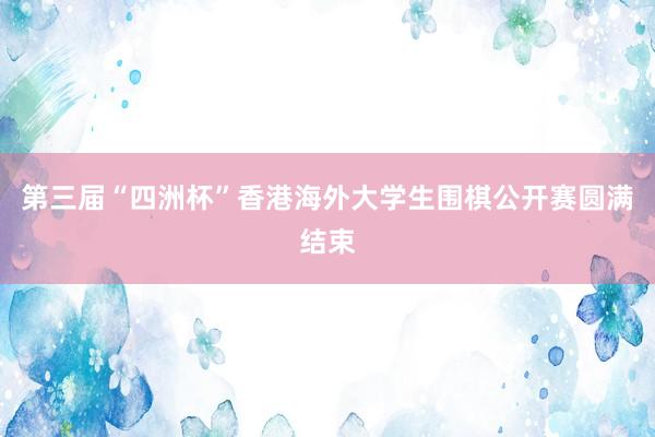 第三届“四洲杯”香港海外大学生围棋公开赛圆满结束