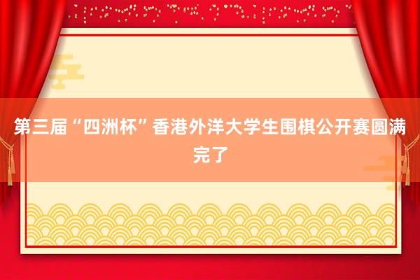 第三届“四洲杯”香港外洋大学生围棋公开赛圆满完了