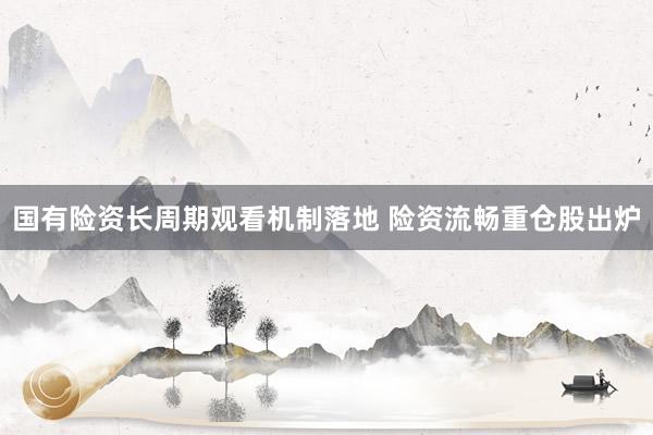 国有险资长周期观看机制落地 险资流畅重仓股出炉