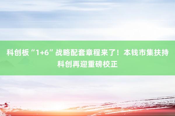 科创板“1+6”战略配套章程来了！本钱市集扶持科创再迎重磅校正