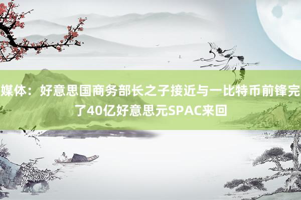 媒体：好意思国商务部长之子接近与一比特币前锋完了40亿好意思元SPAC来回