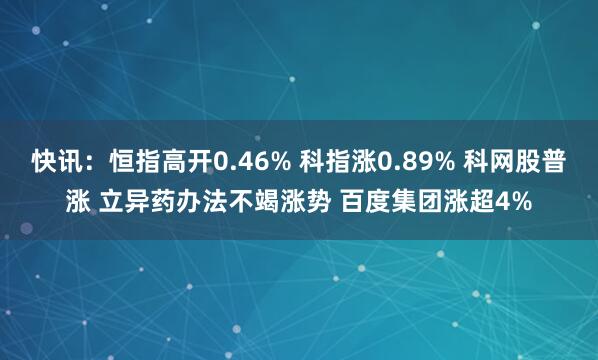 快讯:恒指高开0.46% 科指涨0.89% 科网股普涨 立异药办法不竭涨势 百度集团涨超4%