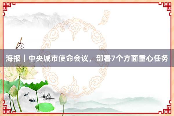 海报｜中央城市使命会议，部署7个方面重心任务