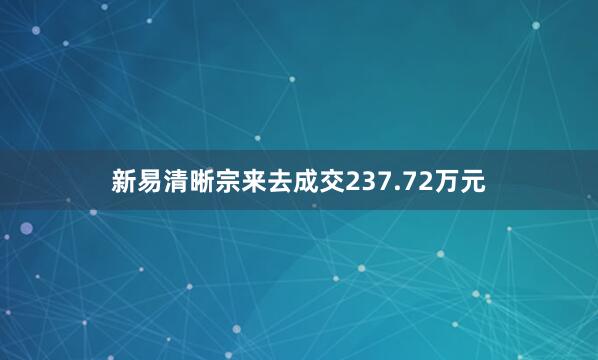 新易清晰宗来去成交237.72万元