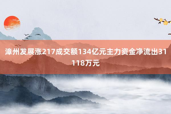 漳州发展涨217成交额134亿元主力资金净流出31118万元