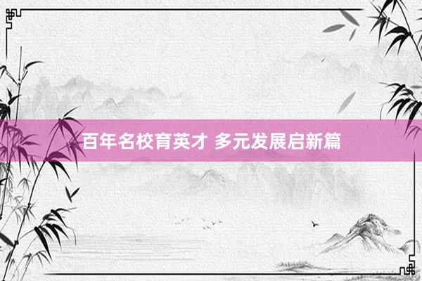 百年名校育英才 多元发展启新篇