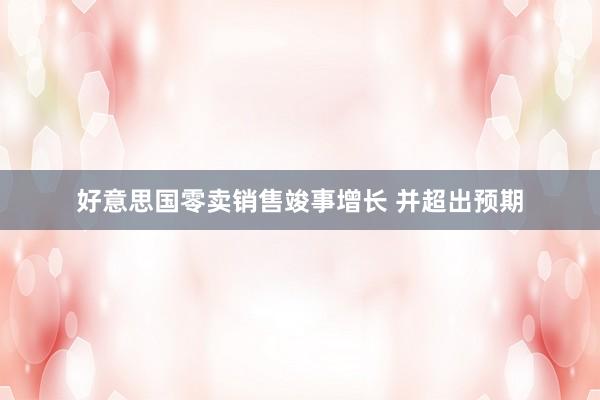 好意思国零卖销售竣事增长 并超出预期