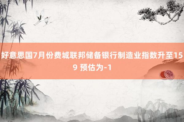 好意思国7月份费城联邦储备银行制造业指数升至159 预估为-1