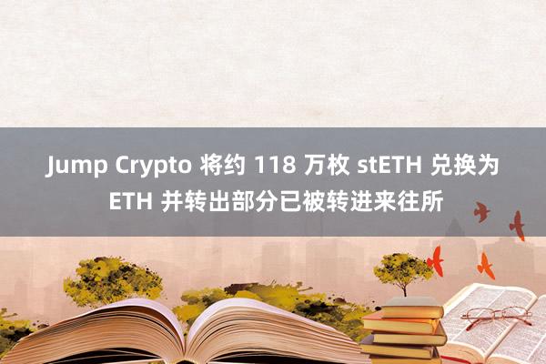 Jump Crypto 将约 118 万枚 stETH 兑换为 ETH 并转出部分已被转进来往所