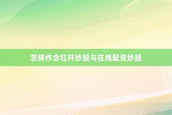 怎样作念杠杆炒股与在线配资炒股