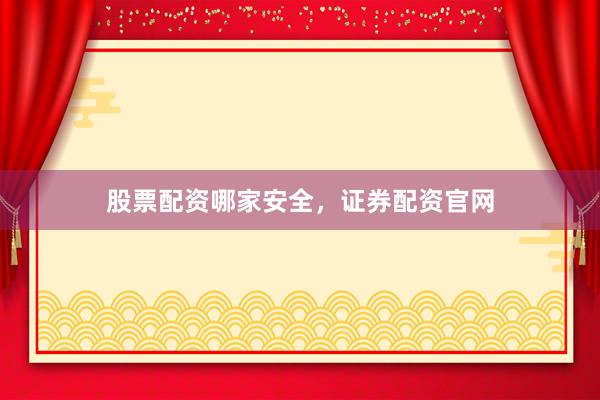 股票配资哪家安全，证券配资官网