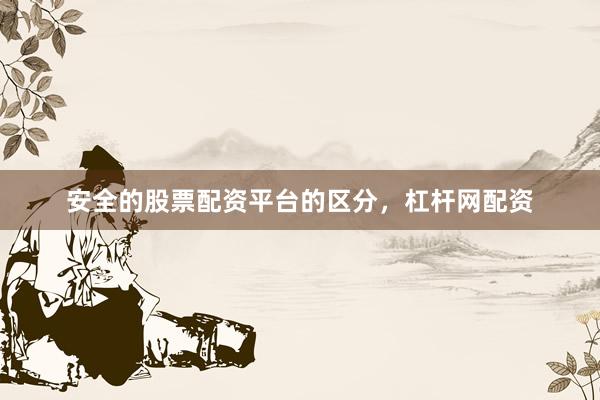 安全的股票配资平台的区分，杠杆网配资
