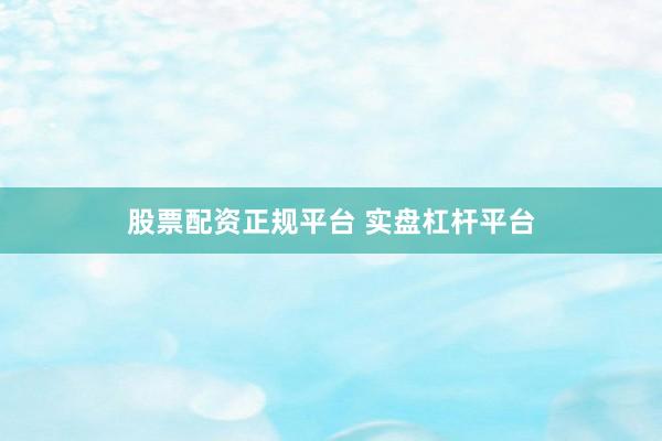 股票配资正规平台 实盘杠杆平台