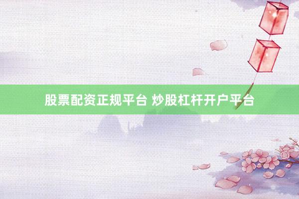 股票配资正规平台 炒股杠杆开户平台