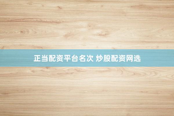正当配资平台名次 炒股配资网选