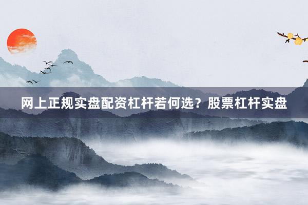 网上正规实盘配资杠杆若何选？股票杠杆实盘