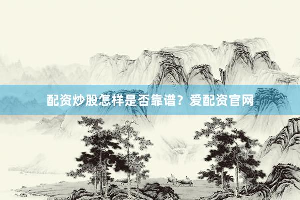 配资炒股怎样是否靠谱？爱配资官网