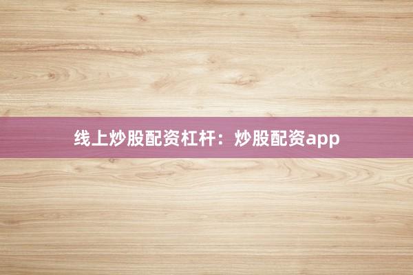 线上炒股配资杠杆:炒股配资app