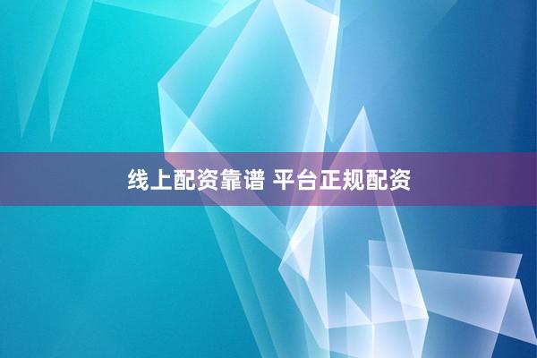 线上配资靠谱 平台正规配资