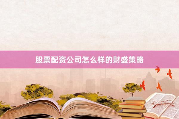 股票配资公司怎么样的财盛策略