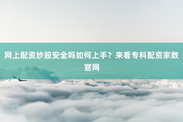 网上配资炒股安全吗如何上手？来看专科配资家数官网