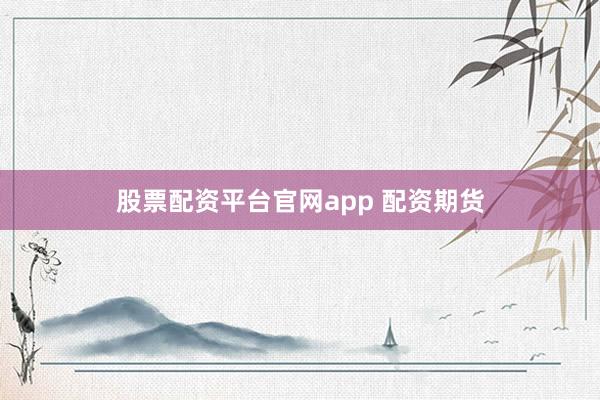 股票配资平台官网app 配资期货