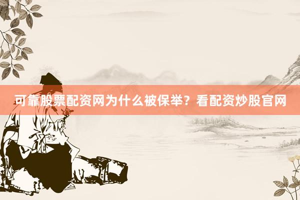 可靠股票配资网为什么被保举？看配资炒股官网