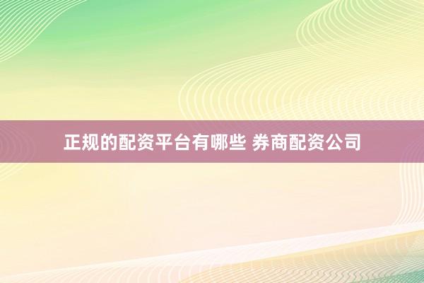 正规的配资平台有哪些 券商配资公司
