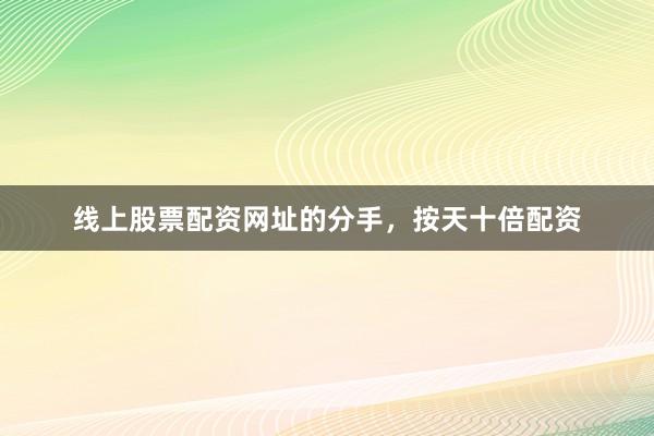 线上股票配资网址的分手，按天十倍配资
