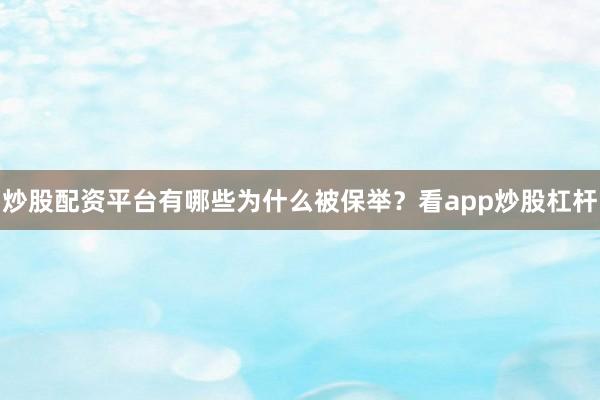 炒股配资平台有哪些为什么被保举？看app炒股杠杆