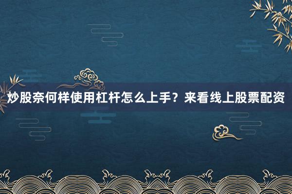 炒股奈何样使用杠杆怎么上手？来看线上股票配资