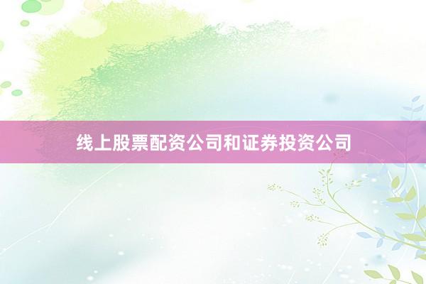 线上股票配资公司和证券投资公司
