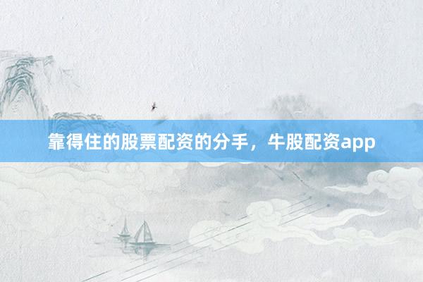 靠得住的股票配资的分手，牛股配资app