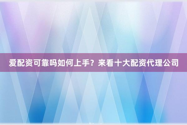 爱配资可靠吗如何上手？来看十大配资代理公司