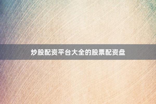 炒股配资平台大全的股票配资盘